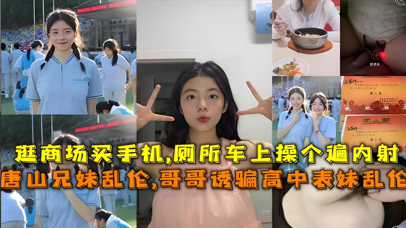 唐山真实禁忌事件！亲哥诱奸高中表妹，兄妹乱伦内射高潮实录