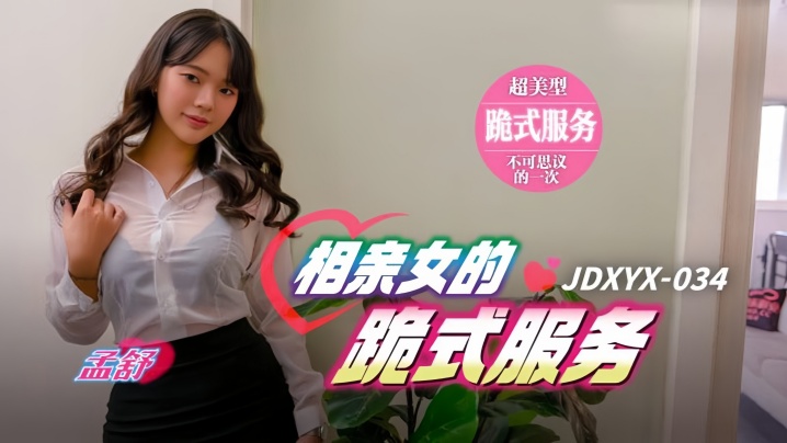 相亲对象孟舒主动献上跪口服务！跪式深喉挑逗全过程 JDXYX034